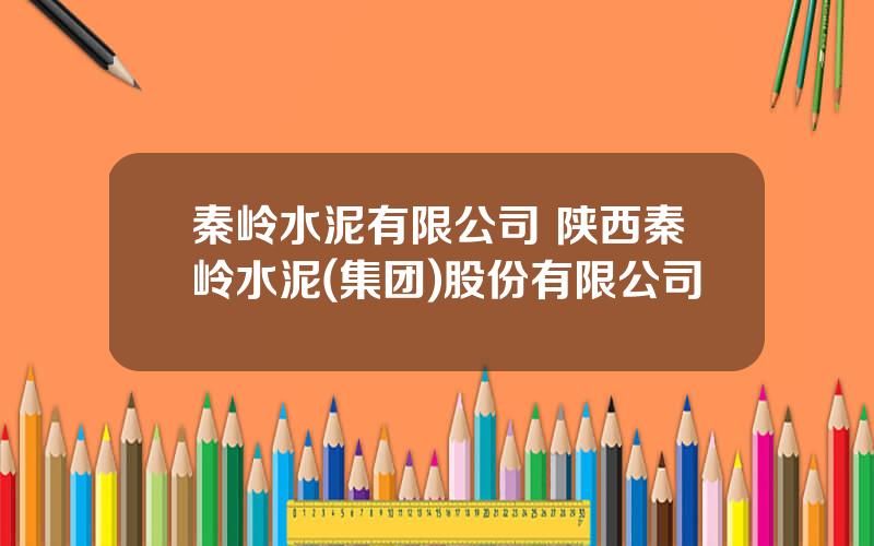 秦岭水泥有限公司 陕西秦岭水泥(集团)股份有限公司